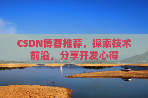 CSDN博客推荐,探索技术前沿,分享开发心得